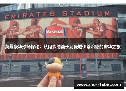 英超豪华球场探秘：从阿森纳酋长到曼城伊蒂哈德的奢华之旅