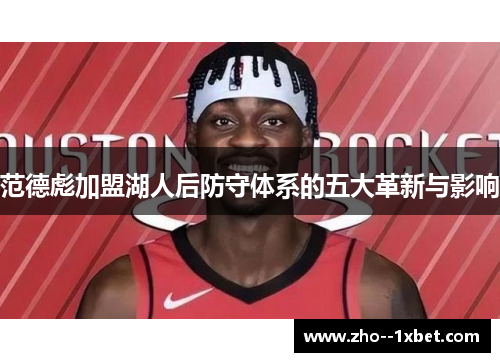范德彪加盟湖人后防守体系的五大革新与影响 范德彪加盟湖人后防守体系的五大革新与影响