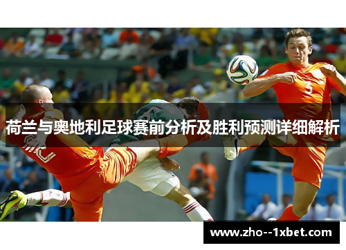 荷兰与奥地利足球赛前分析及胜利预测详细解析 荷兰与奥地利足球赛前分析及胜利预测详细解析