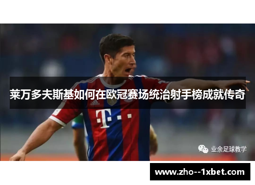 莱万多夫斯基如何在欧冠赛场统治射手榜成就传奇