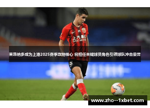 莱昂纳多成为上港2025赛季攻防核心 将担任关键球员角色引领球队冲击荣誉 莱昂纳多成为上港2025赛季攻防核心 将担任关键球员角色引领球队冲击荣誉