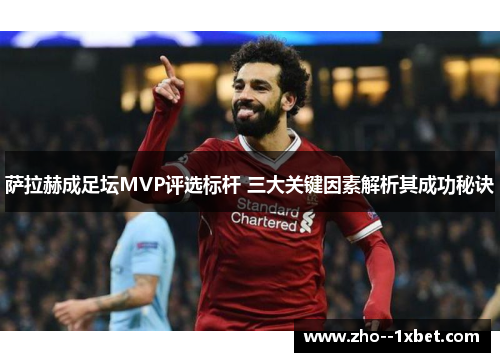 萨拉赫成足坛MVP评选标杆 三大关键因素解析其成功秘诀 萨拉赫成足坛MVP评选标杆 三大关键因素解析其成功秘诀