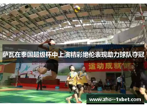 萨瓦在泰国超级杯中上演精彩绝伦表现助力球队夺冠 萨瓦在泰国超级杯中上演精彩绝伦表现助力球队夺冠