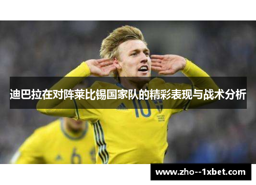 迪巴拉在对阵莱比锡国家队的精彩表现与战术分析