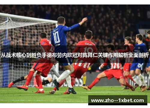 从战术核心到胜负手德布劳内欧冠对阵拜仁关键作用解析全面剖析 从战术核心到胜负手德布劳内欧冠对阵拜仁关键作用解析全面剖析