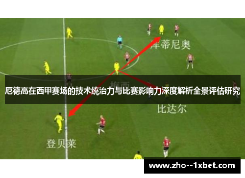 厄德高在西甲赛场的技术统治力与比赛影响力深度解析全景评估研究 厄德高在西甲赛场的技术统治力与比赛影响力深度解析全景评估研究