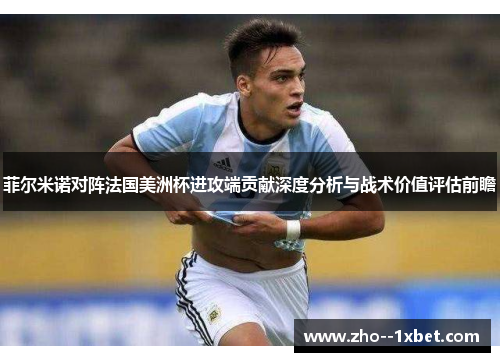 菲尔米诺对阵法国美洲杯进攻端贡献深度分析与战术价值评估前瞻