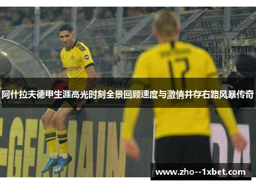 阿什拉夫德甲生涯高光时刻全景回顾速度与激情并存右路风暴传奇 阿什拉夫德甲生涯高光时刻全景回顾速度与激情并存右路风暴传奇