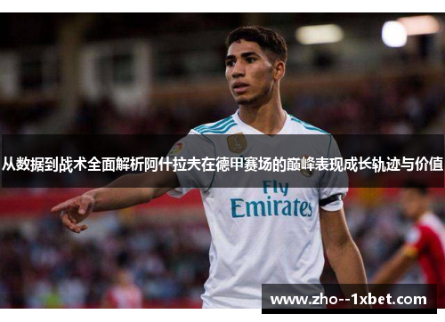 从数据到战术全面解析阿什拉夫在德甲赛场的巅峰表现成长轨迹与价值 从数据到战术全面解析阿什拉夫在德甲赛场的巅峰表现成长轨迹与价值