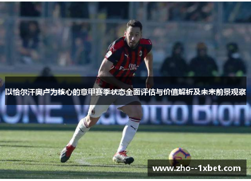 以恰尔汗奥卢为核心的意甲赛季状态全面评估与价值解析及未来前景观察 以恰尔汗奥卢为核心的意甲赛季状态全面评估与价值解析及未来前景观察