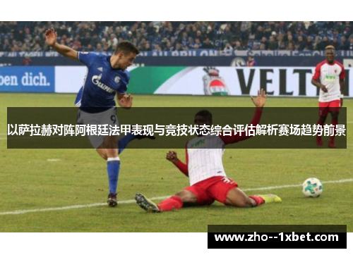 以萨拉赫对阵阿根廷法甲表现与竞技状态综合评估解析赛场趋势前景 以萨拉赫对阵阿根廷法甲表现与竞技状态综合评估解析赛场趋势前景