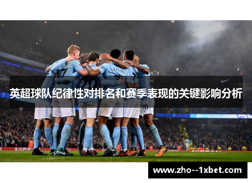 英超球队纪律性对排名和赛季表现的关键影响分析 英超球队纪律性对排名和赛季表现的关键影响分析