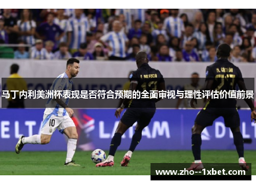 马丁内利美洲杯表现是否符合预期的全面审视与理性评估价值前景 马丁内利美洲杯表现是否符合预期的全面审视与理性评估价值前景