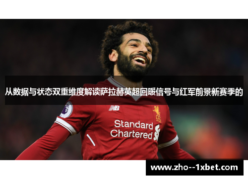 从数据与状态双重维度解读萨拉赫英超回暖信号与红军前景新赛季的