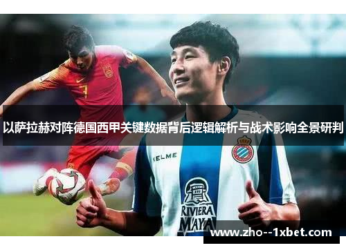 以萨拉赫对阵德国西甲关键数据背后逻辑解析与战术影响全景研判 以萨拉赫对阵德国西甲关键数据背后逻辑解析与战术影响全景研判