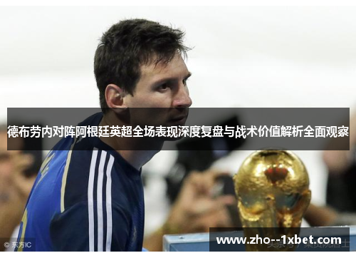德布劳内对阵阿根廷英超全场表现深度复盘与战术价值解析全面观察 德布劳内对阵阿根廷英超全场表现深度复盘与战术价值解析全面观察