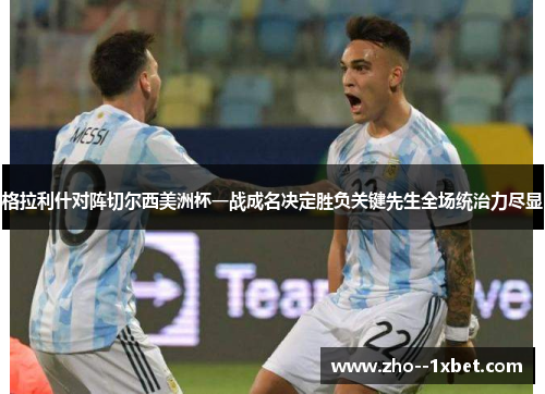 格拉利什对阵切尔西美洲杯一战成名决定胜负关键先生全场统治力尽显