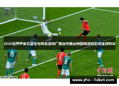 2026世界杯官方宣布与知名游戏厂商合作推出特别版游戏引发全球热议
