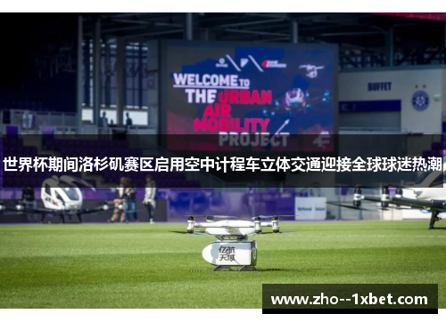 世界杯期间洛杉矶赛区启用空中计程车立体交通迎接全球球迷热潮 世界杯期间洛杉矶赛区启用空中计程车立体交通迎接全球球迷热潮