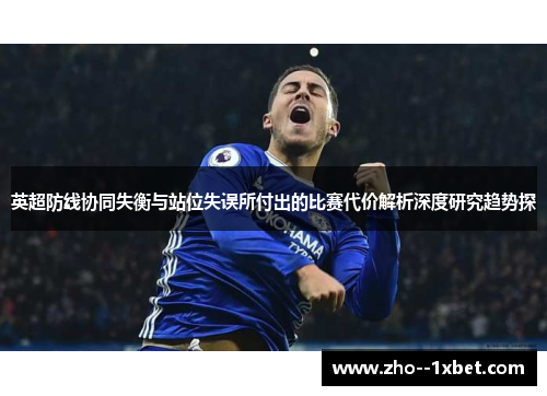 英超防线协同失衡与站位失误所付出的比赛代价解析深度研究趋势探