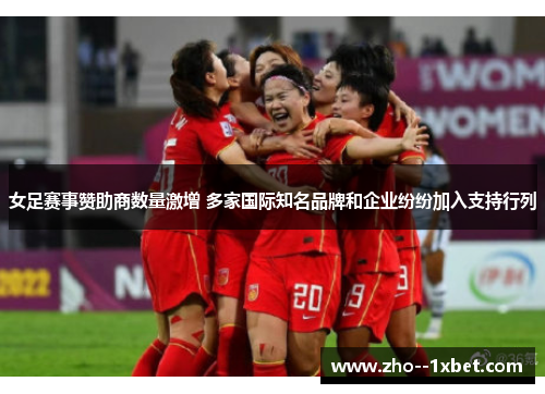 女足赛事赞助商数量激增 多家国际知名品牌和企业纷纷加入支持行列 女足赛事赞助商数量激增 多家国际知名品牌和企业纷纷加入支持行列