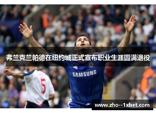 弗兰克兰帕德在纽约城正式宣布职业生涯圆满退役 弗兰克兰帕德在纽约城正式宣布职业生涯圆满退役