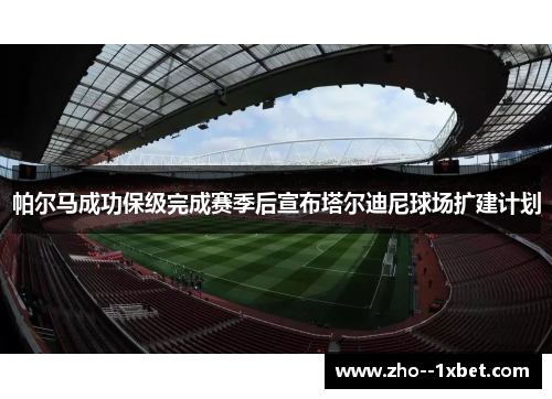 帕尔马成功保级完成赛季后宣布塔尔迪尼球场扩建计划 帕尔马成功保级完成赛季后宣布塔尔迪尼球场扩建计划