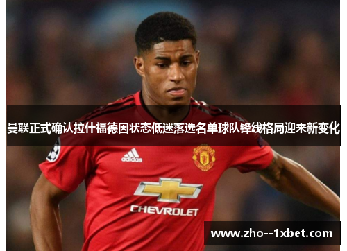 曼联正式确认拉什福德因状态低迷落选名单球队锋线格局迎来新变化 曼联正式确认拉什福德因状态低迷落选名单球队锋线格局迎来新变化