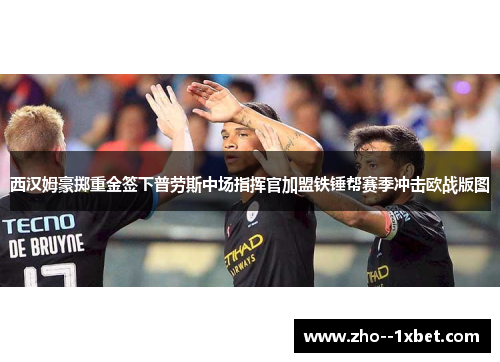 西汉姆豪掷重金签下普劳斯中场指挥官加盟铁锤帮赛季冲击欧战版图 西汉姆豪掷重金签下普劳斯中场指挥官加盟铁锤帮赛季冲击欧战版图