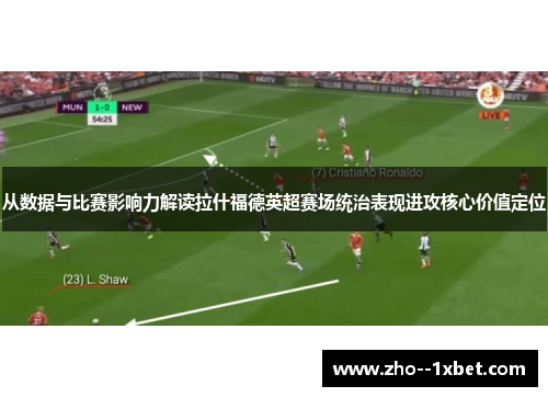 从数据与比赛影响力解读拉什福德英超赛场统治表现进攻核心价值定位 从数据与比赛影响力解读拉什福德英超赛场统治表现进攻核心价值定位