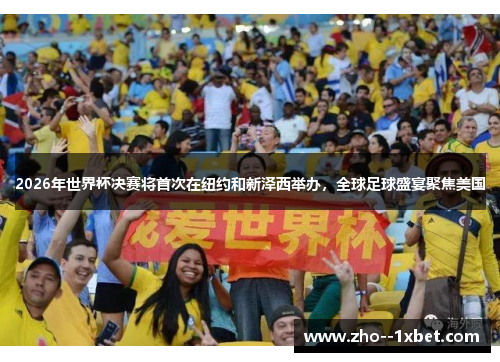 2026年世界杯决赛将首次在纽约和新泽西举办，全球足球盛宴聚焦美国