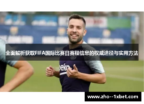 全面解析获取FIFA国际比赛日赛程信息的权威途径与实用方法 全面解析获取FIFA国际比赛日赛程信息的权威途径与实用方法