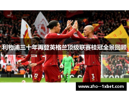 利物浦三十年再登英格兰顶级联赛桂冠全景回顾 利物浦三十年再登英格兰顶级联赛桂冠全景回顾