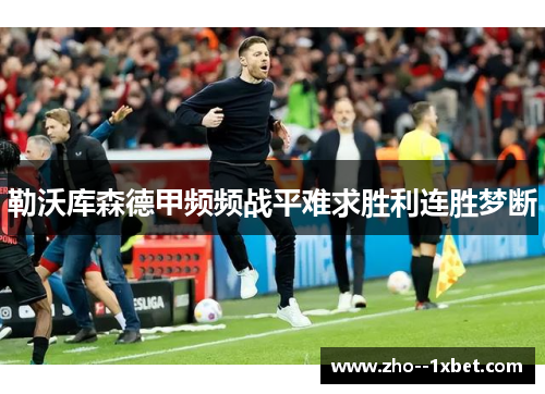 勒沃库森德甲频频战平难求胜利连胜梦断 勒沃库森德甲频频战平难求胜利连胜梦断