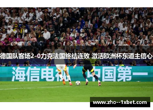 德国队客场2-0力克法国终结连败 激活欧洲杯东道主信心 德国队客场2-0力克法国终结连败 激活欧洲杯东道主信心