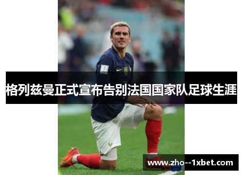 格列兹曼正式宣布告别法国国家队足球生涯 格列兹曼正式宣布告别法国国家队足球生涯