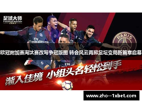 欧冠附加赛淘汰赛改写争冠版图 转会风云再掀足坛变局新篇章启幕 欧冠附加赛淘汰赛改写争冠版图 转会风云再掀足坛变局新篇章启幕