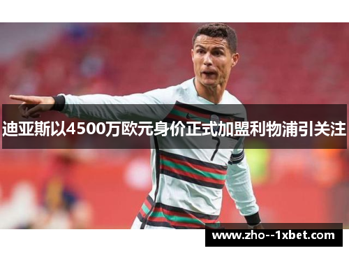 迪亚斯以4500万欧元身价正式加盟利物浦引关注 迪亚斯以4500万欧元身价正式加盟利物浦引关注